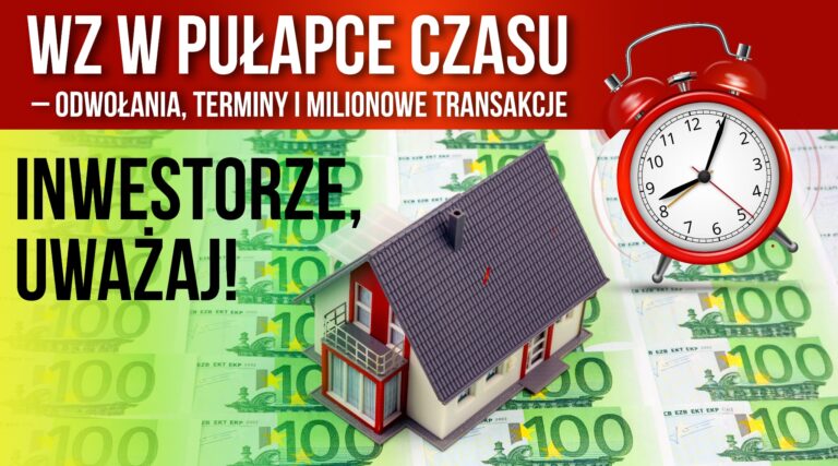 „WZ w pułapce czasu – odwołania, terminy i milionowe transakcje. Inwestorze, uważaj!”